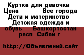 Куртка для девочки › Цена ­ 4 000 - Все города Дети и материнство » Детская одежда и обувь   . Башкортостан респ.,Сибай г.